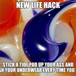 Tide pod hack | NEW LIFE HACK; STICK A TIDE POD UP YOUR ASS AND WASH YOUR UNDERWEAR EVERY TIME YOU FART | image tagged in tide pods | made w/ Imgflip meme maker