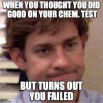 Not surprised face | WHEN YOU THOUGHT YOU DID GOOD ON YOUR CHEM. TEST; BUT TURNS OUT YOU FAILED | image tagged in not surprised face | made w/ Imgflip meme maker
