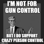Kill Yourself Guy | I'M NOT FOR GUN CONTROL; BUT I DO SUPPORT CRAZY PERSON CONTROL | image tagged in memes,kill yourself guy | made w/ Imgflip meme maker