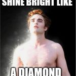 edward cullen sparkle | SHINE BRIGHT LIKE; A DIAMOND | image tagged in edward cullen sparkle | made w/ Imgflip meme maker