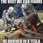 Those Tesla’s go a long way on a charge | THE BEST WE CAN FIGURE; HE ARRIVED IN A TESLA | image tagged in inherit the stars,elon musk,tesla,spacex,memes | made w/ Imgflip meme maker