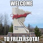 17 below zero right now | WELCOME; TO FREZERSOTA! | image tagged in minnesota,cold weather,freezing,home | made w/ Imgflip meme maker