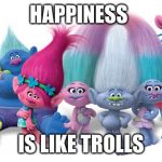 Trolls | HAPPINESS; IS LIKE TROLLS | image tagged in trolls | made w/ Imgflip meme maker