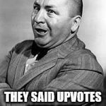/\ | THEY SAID UPVOTES WERE HERE | image tagged in memes,curley,upvotes | made w/ Imgflip meme maker