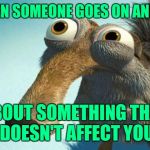 Listening to someone talk | WHEN SOMEONE GOES ON AND ON; ABOUT SOMETHING THAT DOESN'T AFFECT YOU | image tagged in scrat | made w/ Imgflip meme maker