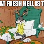 Bugs Bunny Tired | WHAT FRESH HELL IS THIS | image tagged in bugs bunny tired | made w/ Imgflip meme maker