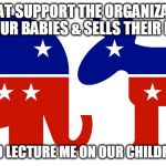 Republican and Democrat | PEOPLE THAT SUPPORT THE ORGANIZATION THAT MURDERS OUR BABIES & SELLS THEIR BODY PARTS; DON'T GET TO LECTURE ME ON OUR CHILDREN'S SAFETY | image tagged in republican and democrat | made w/ Imgflip meme maker