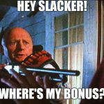 Teaching Bonus | HEY SLACKER! WHERE'S MY BONUS? | image tagged in teaching bonus,memes,gun control,funny,mr strickland,back to the future | made w/ Imgflip meme maker