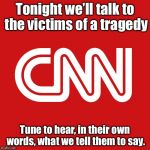 We don’t make the news, we FAKE the news. | Tonight we’ll talk to the victims of a tragedy; Tune to hear, in their own words, what we tell them to say. | image tagged in cnn very fake news | made w/ Imgflip meme maker