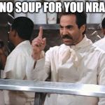 NO SOUP | NO SOUP FOR YOU NRA | image tagged in no soup | made w/ Imgflip meme maker
