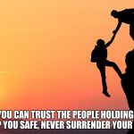 Trust | UNTIL YOU CAN TRUST THE PEOPLE HOLDING OFFICE TO KEEP YOU SAFE, NEVER SURRENDER YOUR RIGHTS. | image tagged in trust | made w/ Imgflip meme maker