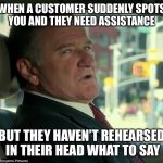 WHEN A CUSTOMER SUDDENLY SPOTS YOU AND THEY NEED ASSISTANCE; BUT THEY HAVEN’T REHEARSED IN THEIR HEAD WHAT TO SAY | image tagged in customer service,annoying customers | made w/ Imgflip meme maker