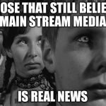 Brainwashed | THOSE THAT STILL BELIEVE MAIN STREAM MEDIA; IS REAL NEWS | image tagged in brainwashed | made w/ Imgflip meme maker