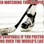 hockey | I HAVE BEEN WATCHING THE OLYMPICS HOCKEY; IT IS MORE ENJOYABLE IF YOU PRETEND THEY'RE FIGHTING OVER THE WORLD'S LAST OREO. | image tagged in hockey,olympics,funny,funny memes,memes | made w/ Imgflip meme maker