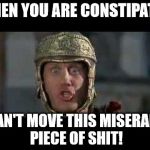 Get the lax | WHEN YOU ARE CONSTIPATED; I CAN'T MOVE THIS MISERABLE PIECE OF SHIT! | image tagged in memes,funny memes,move that miserable piece of shit,shit,poop,constipation | made w/ Imgflip meme maker