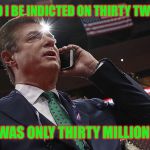 Paul Manafort | HOW COULD I BE INDICTED ON THIRTY TWO COUNTS? WHEN IT WAS ONLY THIRTY MILLION DOLLARS | image tagged in manafort,memes,funny,political meme,paul manafort | made w/ Imgflip meme maker