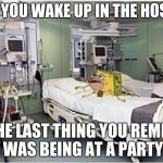 Last Thing You Remember Before Waking Up In The Hospital | WHEN YOU WAKE UP IN THE HOSPITAL; AND THE LAST THING YOU REMEMBER WAS BEING AT A PARTY | image tagged in hospital spongegar,last thing you remember,party | made w/ Imgflip meme maker