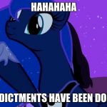 Princess Luna: Special Prosecutor | HAHAHAHA THE INDICTMENTS HAVE BEEN DOUBLED. | image tagged in luna doubles | made w/ Imgflip meme maker