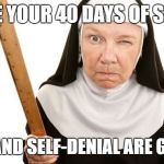 Angry Nun | I HOPE YOUR 40 DAYS OF SHAME, PENANCE, AND SELF-DENIAL ARE GOING WELL | image tagged in angry nun | made w/ Imgflip meme maker