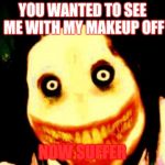 Jeff the killer | YOU WANTED TO SEE ME WITH MY MAKEUP OFF NOW SUFFER | image tagged in jeff the killer | made w/ Imgflip meme maker
