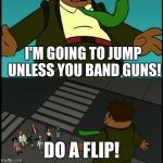 Do a flip! | I'M GOING TO JUMP UNLESS YOU BAND GUNS! DO A FLIP! | image tagged in do a flip | made w/ Imgflip meme maker