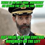 My unbiased Canadian observation on war and gun control. I would add the tag "anti-war" if I could. | THERE IS NO ANTI-WAR  MOVEMENT ON EITHER THE LEFT OR THE  RIGHT; BUT THERE IS A GUN CONTROL MOVEMENT ON THE LEFT | image tagged in captain obvious,gun control | made w/ Imgflip meme maker