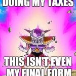 Final form  | DOING MY TAXES; THIS ISN'T EVEN MY FINAL FORM | image tagged in final form,taxes | made w/ Imgflip meme maker