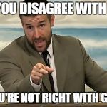 Steven Anderson is telling you | IF YOU DISAGREE WITH ME; YOU'RE NOT RIGHT WITH GOD | image tagged in steven anderson is telling you | made w/ Imgflip meme maker