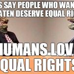 Reptilian Illuminati Overlord's Planning Committee Meeting | LET'S SAY PEOPLE WHO WANT TO BE EATEN DESERVE EQUAL RIGHTS; HUMANS LOVE EQUAL RIGHTS! | image tagged in lizards reptilians overlords,conspiracy,conspiracy theory,conspiracy theories,oh no it's retarded,oh no you didn't | made w/ Imgflip meme maker