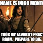 Inigo montoya | MY NAME IS INIGO MONTOYA; YOU TOOK MY FAVORITE PRACTICE ROOM.  PREPARE TO DIE. | image tagged in inigo montoya | made w/ Imgflip meme maker