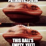 Tom Brady's Balls #Shrinkage | PATRIOTS - 2016; THIS BALL'S EMPTY. YEET! | image tagged in tom brady's balls shrinkage | made w/ Imgflip meme maker