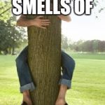 tree hugger | THIS TREE SMELLS OF; COCKLE WATER | image tagged in tree hugger | made w/ Imgflip meme maker