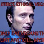 Eat Ethically. | I'M ON A STRICT, ETHICAL VEGAN DIET... ...I ONLY EAT VEGANS THAT I HUNT AND KILL, MYSELF. | image tagged in hannibal lecter,vegan,eating,eating vegan,eating vegans,funny | made w/ Imgflip meme maker