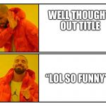 lol so funny | WELL THOUGHT OUT TITLE; “LOL SO FUNNY” | image tagged in drakepost,lol so funny,memes | made w/ Imgflip meme maker