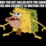 caveman spongebob | WHEN YOU GET CALLED INTO THE CHARGE OFFICE AND SECURITY IS WAITING FOR YOU | image tagged in caveman spongebob | made w/ Imgflip meme maker