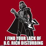 Darth Vader w/ B.C. Rich Warlock | I FIND YOUR LACK OF B.C. RICH DISTURBING | image tagged in darth vader w/ thrash metal guitar,memes,bc rich,guitar,heavy metal guitars,guitars | made w/ Imgflip meme maker