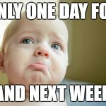 SAD FACE | ONLY ONE DAY FOR; BAND NEXT WEEK? | image tagged in sad face | made w/ Imgflip meme maker