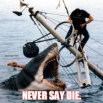 Jaws | NEVER SAY DIE. | image tagged in jaws | made w/ Imgflip meme maker