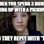 Depressed Chappy | WHEN YOU SPEND 3 HOURS COMING UP WITH A PICKUP LINE; AND THEY REPLY WITH "LOL" | image tagged in depressed chappy,pickup lines,lol | made w/ Imgflip meme maker