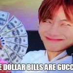 Gucci TaeTae | THESE DOLLAR BILLS ARE GUCCI TOO | image tagged in gucci taetae | made w/ Imgflip meme maker