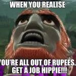 Zelda | WHEN YOU REALISE; YOU'RE ALL OUT OF RUPEES... 
GET A JOB HIPPIE!!! | image tagged in zelda | made w/ Imgflip meme maker