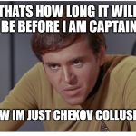 200 years | THATS HOW LONG IT WILL BE BEFORE I AM CAPTAIN; NOW IM JUST CHEKOV COLLUSION | image tagged in chekov the,desk off,the face off,chevy chase cars n wheelstops,memestop | made w/ Imgflip meme maker