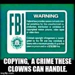 SpongeBob Night Light Blue FBI Warning | COPYING,  A CRIME THESE CLOWNS CAN HANDLE. | image tagged in spongebob night light blue fbi warning | made w/ Imgflip meme maker