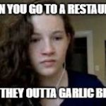 Depressed Chappy | WHEN YOU GO TO A RESTAURANT; AND THEY OUTTA GARLIC BREAD | image tagged in depressed chappy,garlic bread,restaurant | made w/ Imgflip meme maker