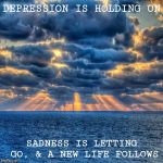 New Day | DEPRESSION IS HOLDING ON; SADNESS IS LETTING GO, & A NEW LIFE FOLLOWS | image tagged in new day | made w/ Imgflip meme maker