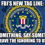 Parkland shooting:  Multiple credible tips were ignored  | FBI’S NEW TAG LINE:; SEE SOMETHING, SAY SOMETHING; LEAVE THE IGNORING TO US | image tagged in fbi logo,parkland shooting | made w/ Imgflip meme maker