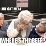 Where's the beef | LOOKS LIKE CAT MEAT. WHERE'S THE BEEF? | image tagged in where's the beef | made w/ Imgflip meme maker