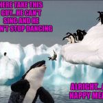 Take one for the team Mumble!!! | HERE TAKE THIS GUY...HE CAN'T SING AND HE WON'T STOP DANCING; ALRIGHT...A HAPPY MEAL | image tagged in penguins,memes,killer whale,funny,animals,happy feet | made w/ Imgflip meme maker