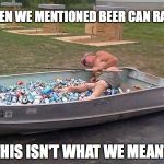 drunk boat guy | WHEN WE MENTIONED BEER CAN RACES; THIS ISN'T WHAT WE MEANT | image tagged in drunk boat guy | made w/ Imgflip meme maker