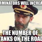 Tank you | TERMINATORS WILL INCREASE; THE NUMBER OF TANKS ON THE ROAD | image tagged in obviously,capt bullshitter,beans n franks,meme | made w/ Imgflip meme maker